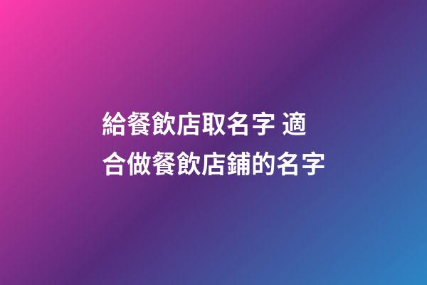 給餐飲店取名字 適合做餐飲店鋪的名字-第1張-店鋪起名-玄機派
